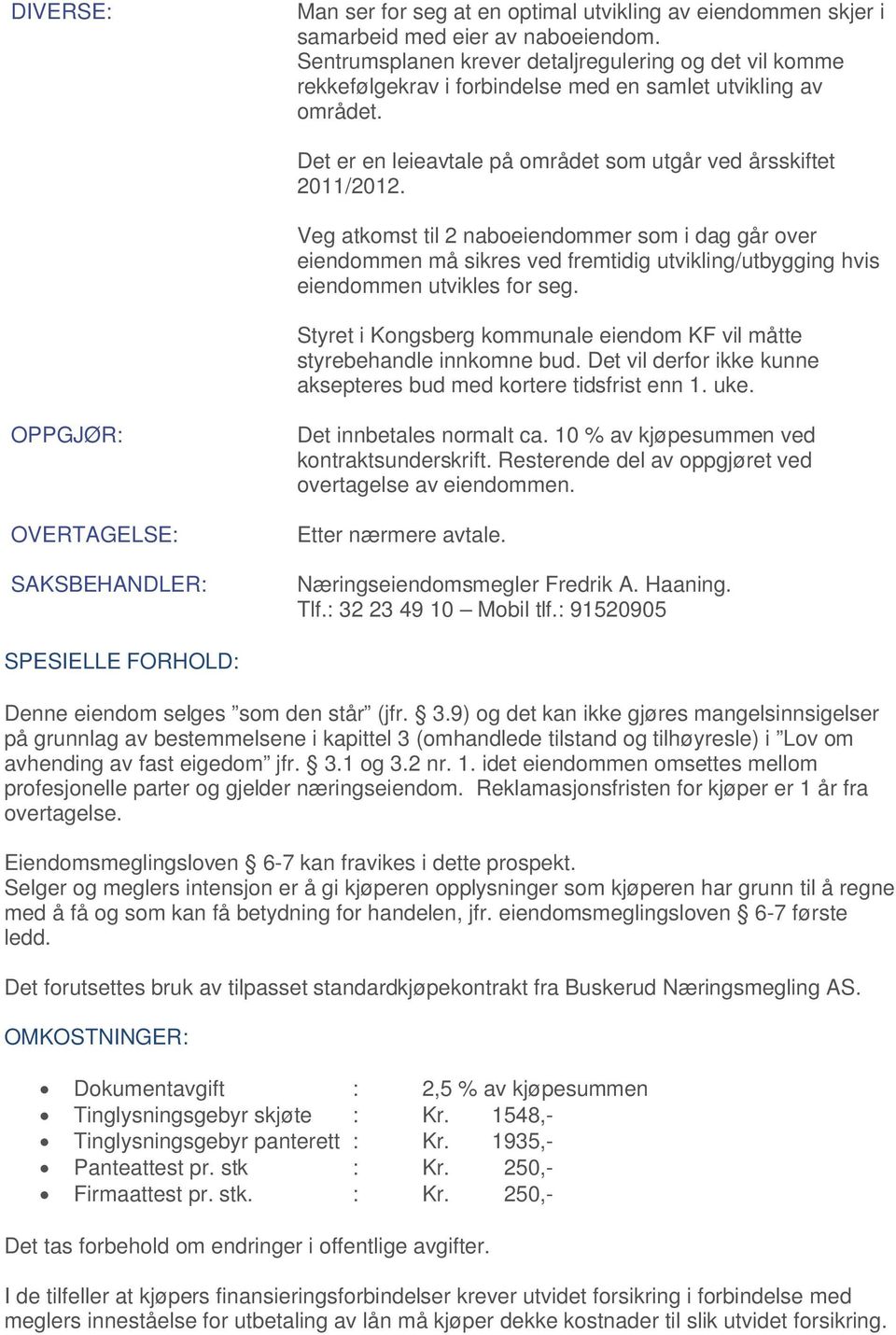 Veg atkomst til 2 naboeiendommer som i dag går over eiendommen må sikres ved fremtidig utvikling/utbygging hvis eiendommen utvikles for seg.