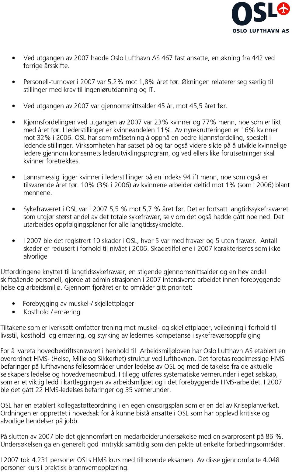 Kjønnsfordelingen ved utgangen av 2007 var 23% kvinner og 77% menn, noe som er likt med året før. I lederstillinger er kvinneandelen 11%. Av nyrekrutteringen er 16% kvinner mot 32% i 2006.