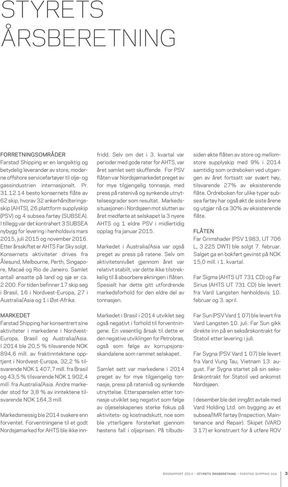 I tillegg var det kontrahert 3 SUBSEA nybygg for levering i henholdsvis mars 2015, juli 2015 og november 2016. Etter årsskiftet er AHTS Far Sky solgt.