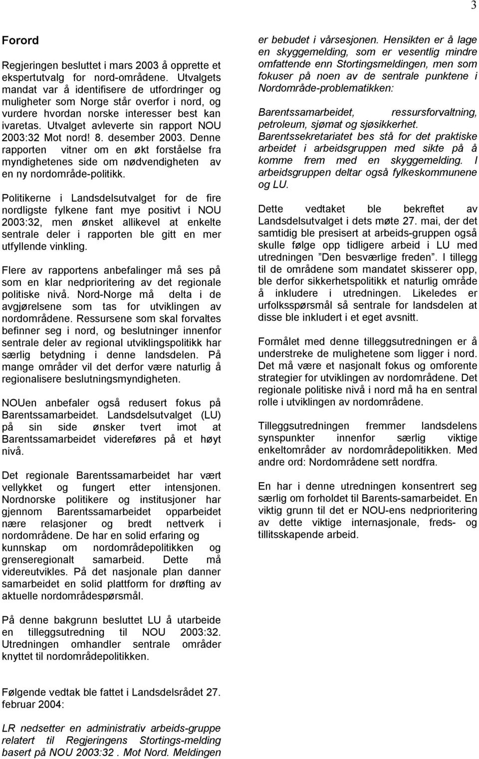 Utvalget avleverte sin rapport NOU 2003:32 Mot nord! 8. desember 2003. Denne rapporten vitner om en økt forståelse fra myndighetenes side om nødvendigheten av en ny nordområde-politikk.