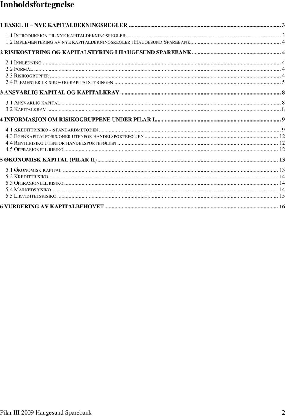 .. 5 3 ANSVARLIG KAPITAL OG KAPITALKRAV... 8 3.1 ANSVARLIG KAPITAL... 8 3.2 KAPITALKRAV... 8 4 INFORMASJON OM RISIKOGRUPPENE UNDER PILAR I... 9 4.1 KREDITTRISIKO - STANDARDMETODEN... 9 4.3 EGENKAPITALPOSISJONER UTENFOR HANDELSPORTEFØLJEN.