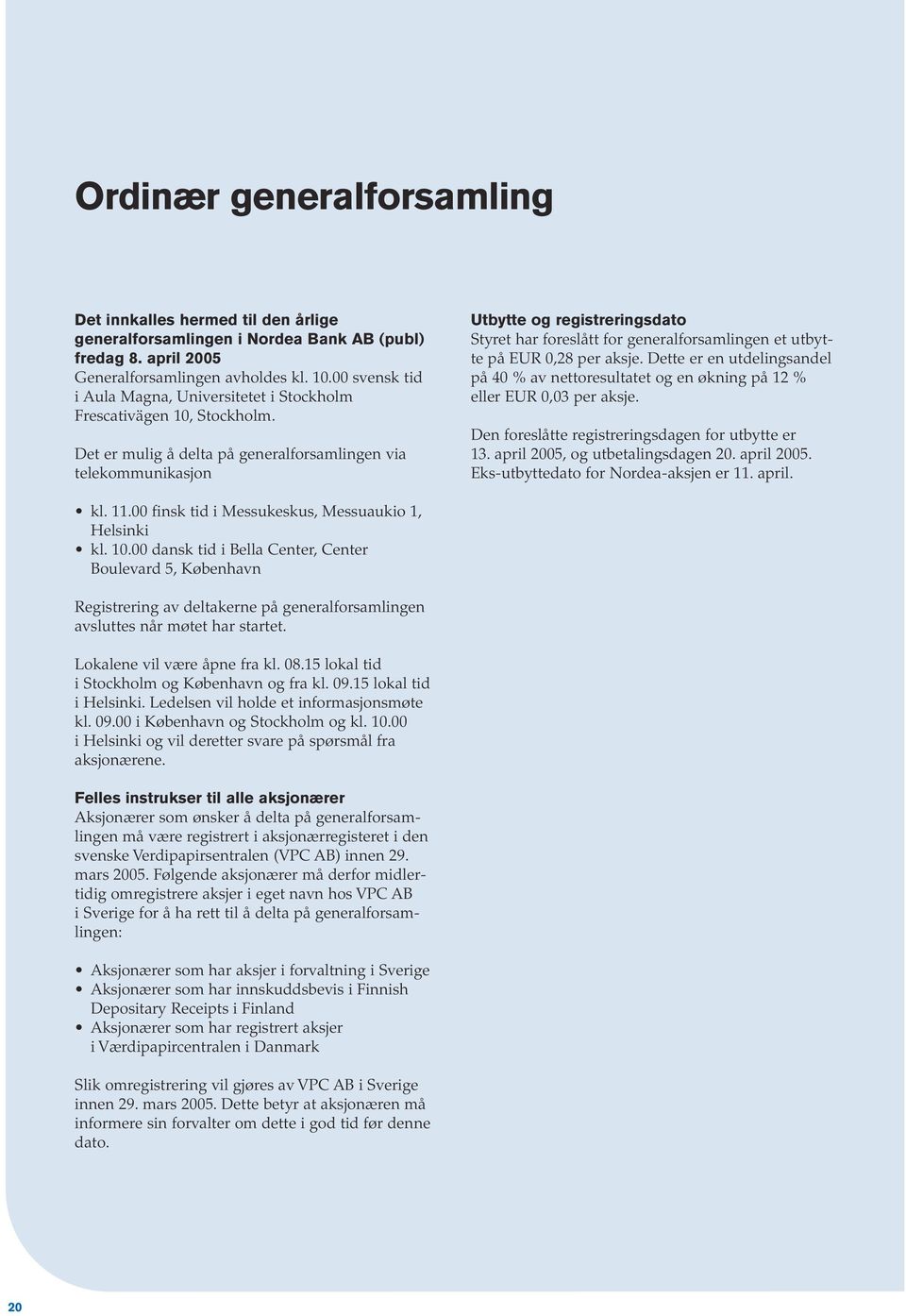 Det er mulig å delta på generalforsamlingen via telekommunikasjon Utbytte og registreringsdato Styret har foreslått for generalforsamlingen et utbytte på EUR 0,28 per aksje.