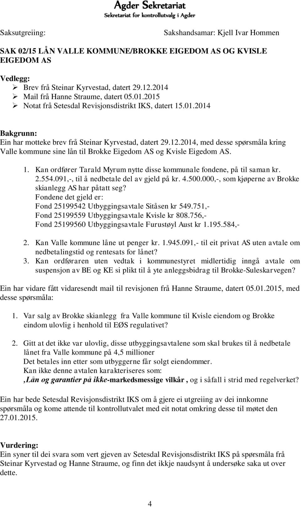 2014, med desse spørsmåla kring Valle kommune sine lån til Brokke Eigedom AS og Kvisle Eigedom AS. 1. Kan ordfører Tarald Myrum nytte disse kommunale fondene, på til saman kr. 2.554.