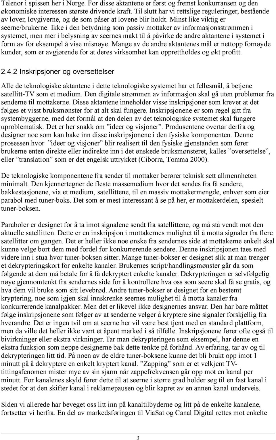 Ikke i den betydning som passiv mottaker av informasjonsstrømmen i systemet, men mer i belysning av seernes makt til å påvirke de andre aktantene i systemet i form av for eksempel å vise misnøye.