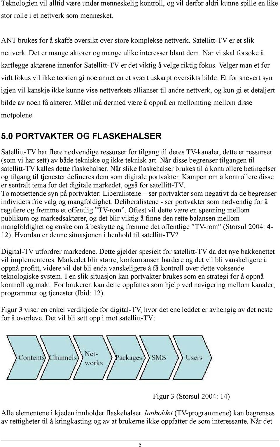 Velger man et for vidt fokus vil ikke teorien gi noe annet en et svært uskarpt oversikts bilde.