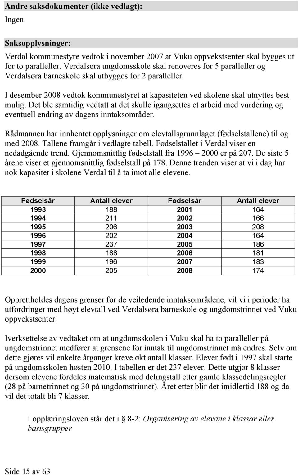 I desember 2008 vedtok kommunestyret at kapasiteten ved skolene skal utnyttes best mulig.