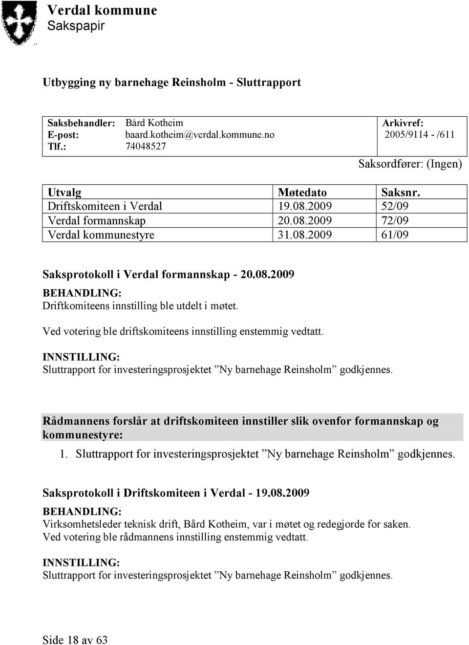 Ved votering ble driftskomiteens innstilling enstemmig vedtatt. INNSTILLING: Sluttrapport for investeringsprosjektet Ny barnehage Reinsholm godkjennes.