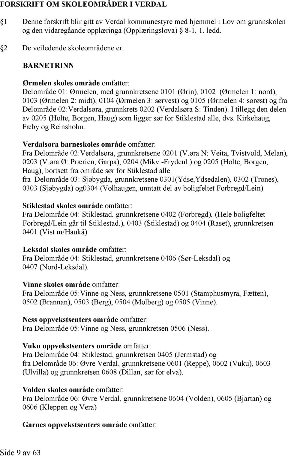 sørvest) og 0105 (Ørmelen 4: sørøst) og fra Delområde 02:Verdalsøra, grunnkrets 0202 (Verdalsøra S: Tinden). I tillegg den delen av 0205 (Holte, Borgen, Haug) som ligger sør for Stiklestad alle, dvs.