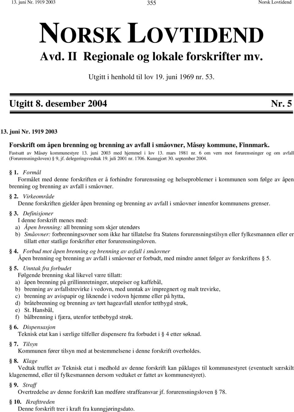 Kunngjort 30. september 2004. 1. Formål Formålet med denne forskriften er å forhindre forurensning og helseproblemer i kommunen som følge av åpen brenning og brenning av avfall i småovner. 2. Virkeområde Denne forskriften gjelder åpen brenning og brenning av avfall i småovner innenfor kommunens grenser.