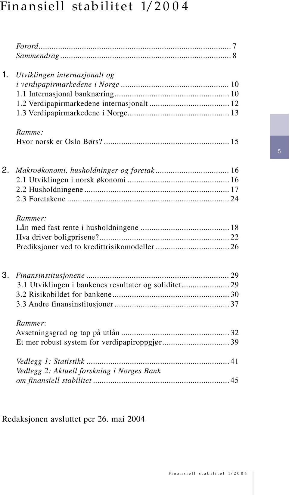 .. Rammer: Lån med fast rente i husholdningene... 1 Hva driver boligprisene?... Prediksjoner ved to kredittrisikomodeller... 3. Finansinstitusjonene... 9 3.