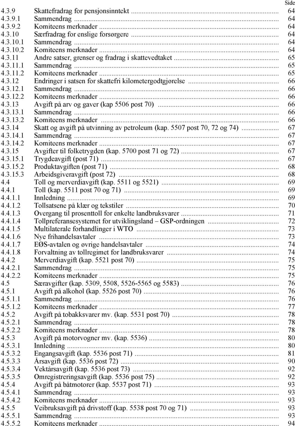 .. 66 4.3.13.1 Sammendrag... 66 4.3.13.2 Komiteens merknader... 66 4.3.14 Skatt og avgift på utvinning av petroleum (kap. 5507 post 70, 72 og 74)... 67 4.3.14.1 Sammendrag... 67 4.3.14.2 Komiteens merknader... 67 4.3.15 Avgifter til folketrygden (kap.