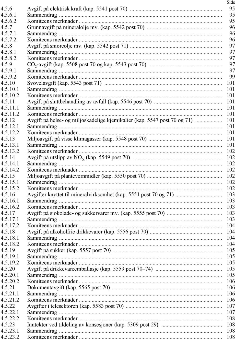 5.10 Svovelavgift (kap. 5543 post 71)... 101 4.5.10.1 Sammendrag... 101 4.5.10.2 Komiteens merknader... 101 4.5.11 Avgift på sluttbehandling av avfall (kap. 5546 post 70)... 101 4.5.11.1 Sammendrag... 101 4.5.11.2 Komiteens merknader... 101 4.5.12 Avgift på helse- og miljøskadelige kjemikalier (kap.