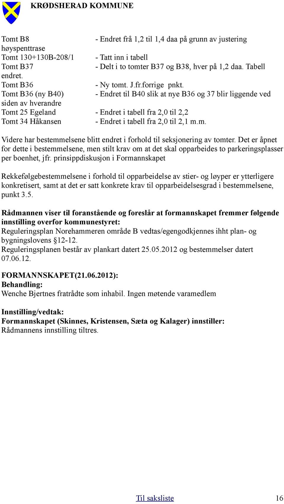 Tabell - Ny tomt. J.fr.forrige pnkt. - Endret til B40 slik at nye B36 og 37 blir liggende ved - Endret i tabell fra 2,0 til 2,2 - Endret i tabell fra 2,0 til 2,1 m.m. Videre har bestemmelsene blitt endret i forhold til seksjonering av tomter.