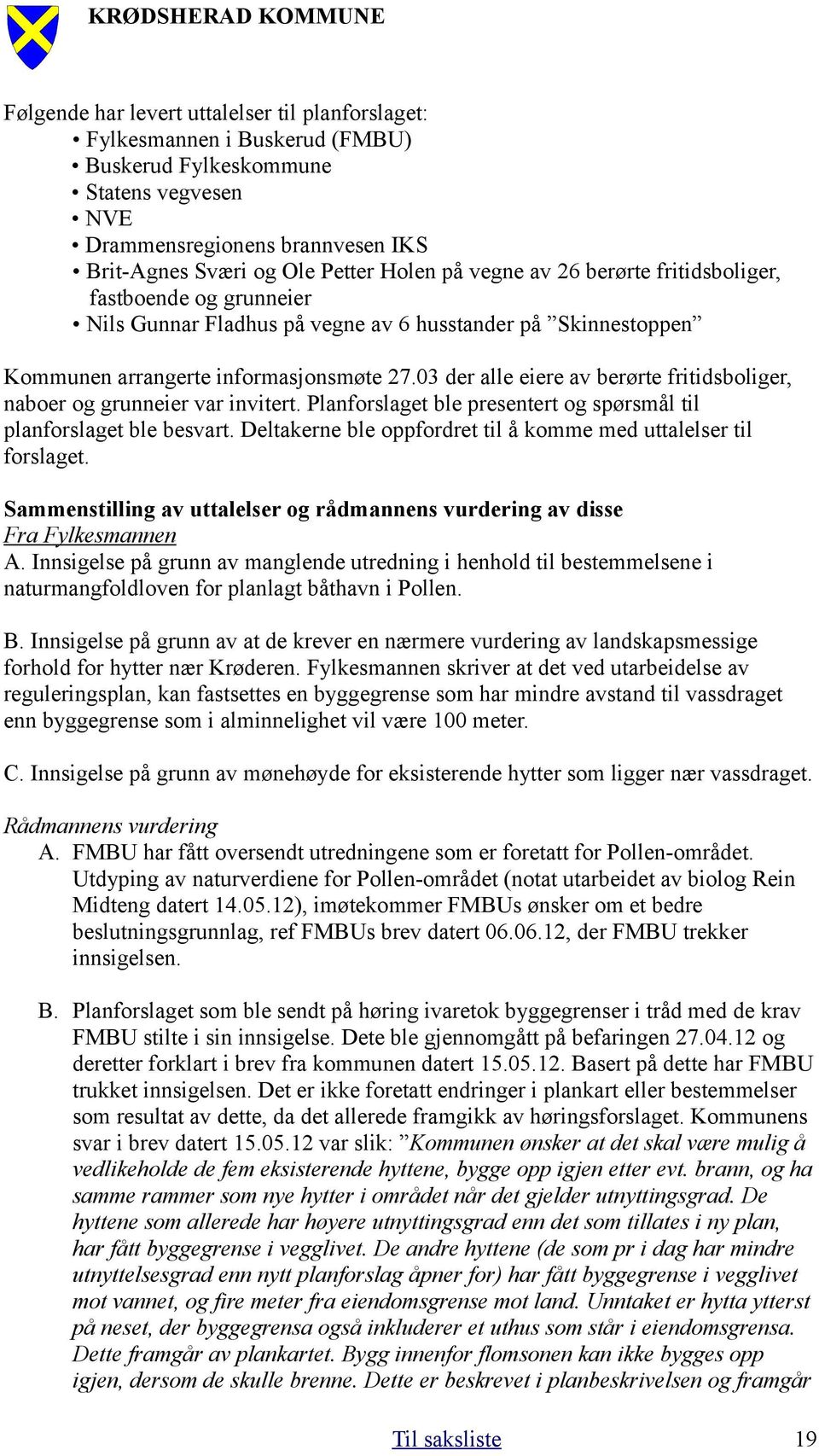 03 der alle eiere av berørte fritidsboliger, naboer og grunneier var invitert. Planforslaget ble presentert og spørsmål til planforslaget ble besvart.