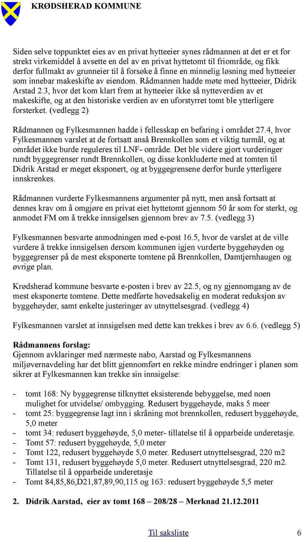 3, hvor det kom klart frem at hytteeier ikke så nytteverdien av et makeskifte, og at den historiske verdien av en uforstyrret tomt ble ytterligere forsterket.