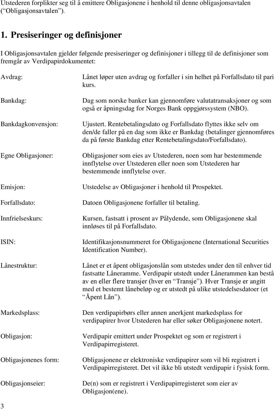 Bankdagkonvensjon: Egne Obligasjoner: Emisjon: Forfallsdato: Innfrielseskurs: ISIN: Lånestruktur: Markedsplass: Obligasjon: Obligasjonenes form: Obligasjonseier: Lånet løper uten avdrag og forfaller