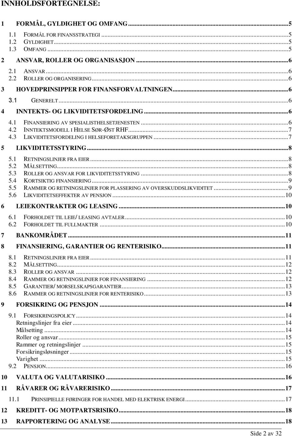 .. 7 4.3 LIKVIDITETSFORDELING I HELSEFORETAKSGRUPPEN... 7 5 LIKVIDITETSSTYRING... 8 5.1 RETNINGSLINJER FRA EIER... 8 5.2 MÅLSETTING... 8 5.3 ROLLER OG ANSVAR FOR LIKVIDITETSSTYRING... 8 5.4 KORTSIKTIG FINANSIERING.