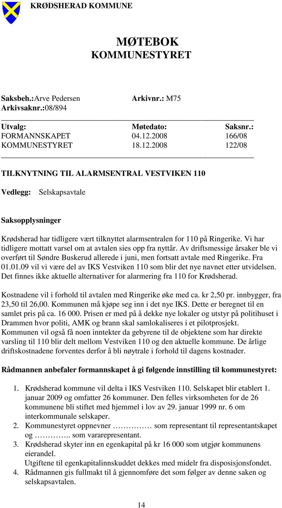 2008 122/08 TILKNYTNING TIL ALARMSENTRAL VESTVIKEN 110 Vedlegg: Selskapsavtale Saksopplysninger Krødsherad har tidligere vært tilknyttet alarmsentralen for 110 på Ringerike.