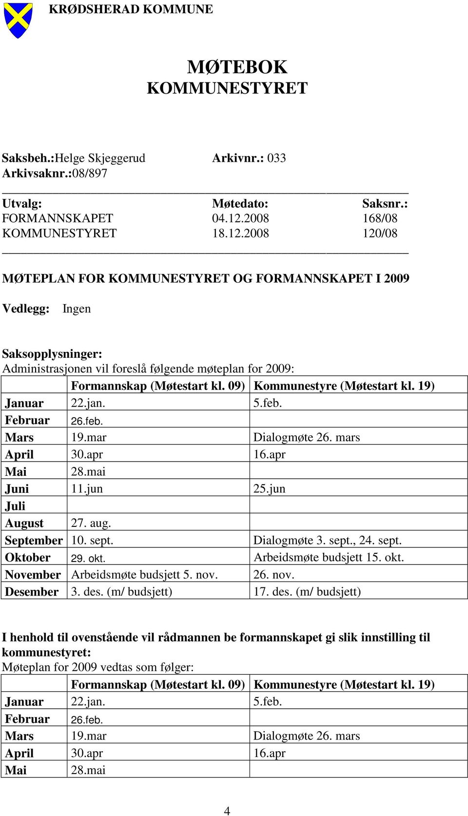 2008 120/08 MØTEPLAN FOR KOMMUNESTYRET OG FORMANNSKAPET I 2009 Vedlegg: Ingen Saksopplysninger: Administrasjonen vil foreslå følgende møteplan for 2009: Formannskap (Møtestart kl.