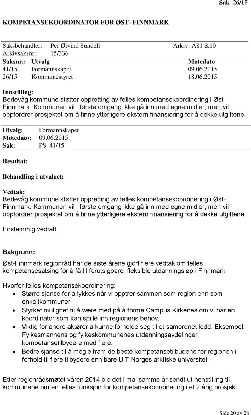 Kommunen vil i første omgang ikke gå inn med egne midler, men vil oppfordrer prosjektet om å finne ytterligere ekstern finansiering for å dekke utgiftene. Utvalg: Formannskapet Møtedato: 09.06.