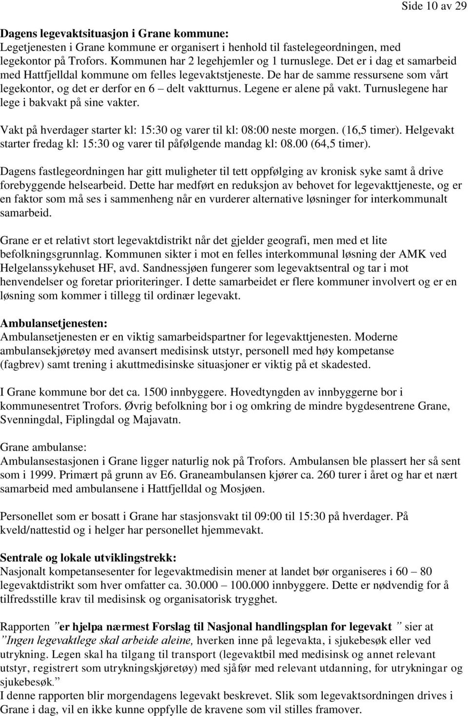 De har de samme ressursene som vårt legekontor, og det er derfor en 6 delt vaktturnus. Legene er alene på vakt. Turnuslegene har lege i bakvakt på sine vakter.