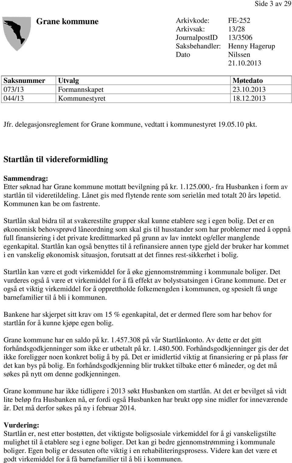 000,- fra Husbanken i form av startlån til videretildeling. Lånet gis med flytende rente som serielån med totalt 20 års løpetid. Kommunen kan be om fastrente.