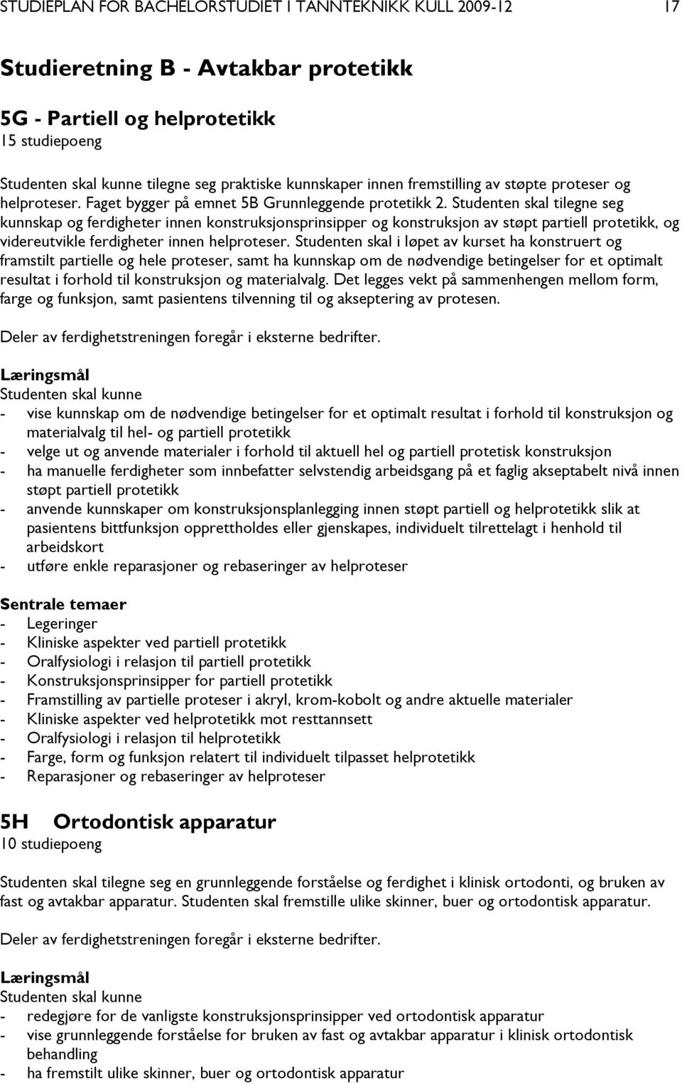 Studenten skal tilegne seg kunnskap og ferdigheter innen konstruksjonsprinsipper og konstruksjon av støpt partiell protetikk, og videreutvikle ferdigheter innen helproteser.