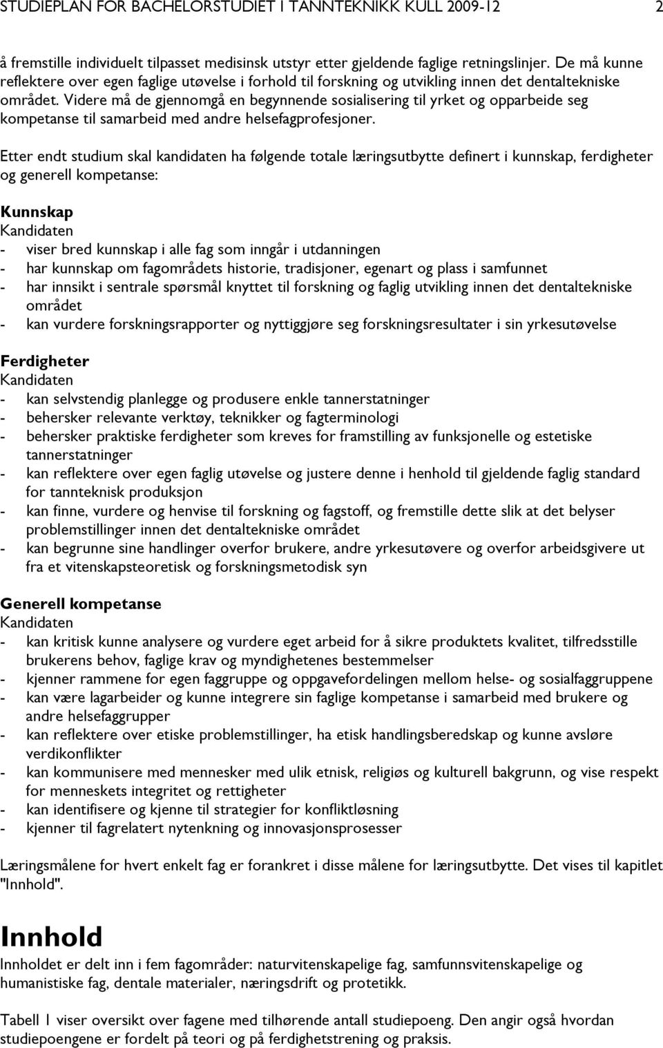 Videre må de gjennomgå en begynnende sosialisering til yrket og opparbeide seg kompetanse til samarbeid med andre helsefagprofesjoner.