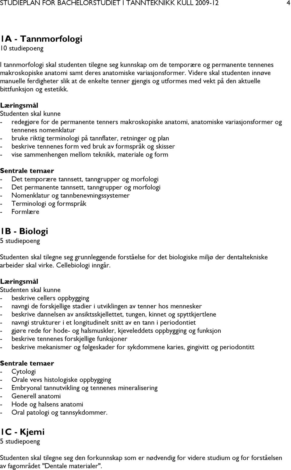 - redegjøre for de permanente tenners makroskopiske anatomi, anatomiske variasjonsformer og tennenes nomenklatur - bruke riktig terminologi på tannflater, retninger og plan - beskrive tennenes form