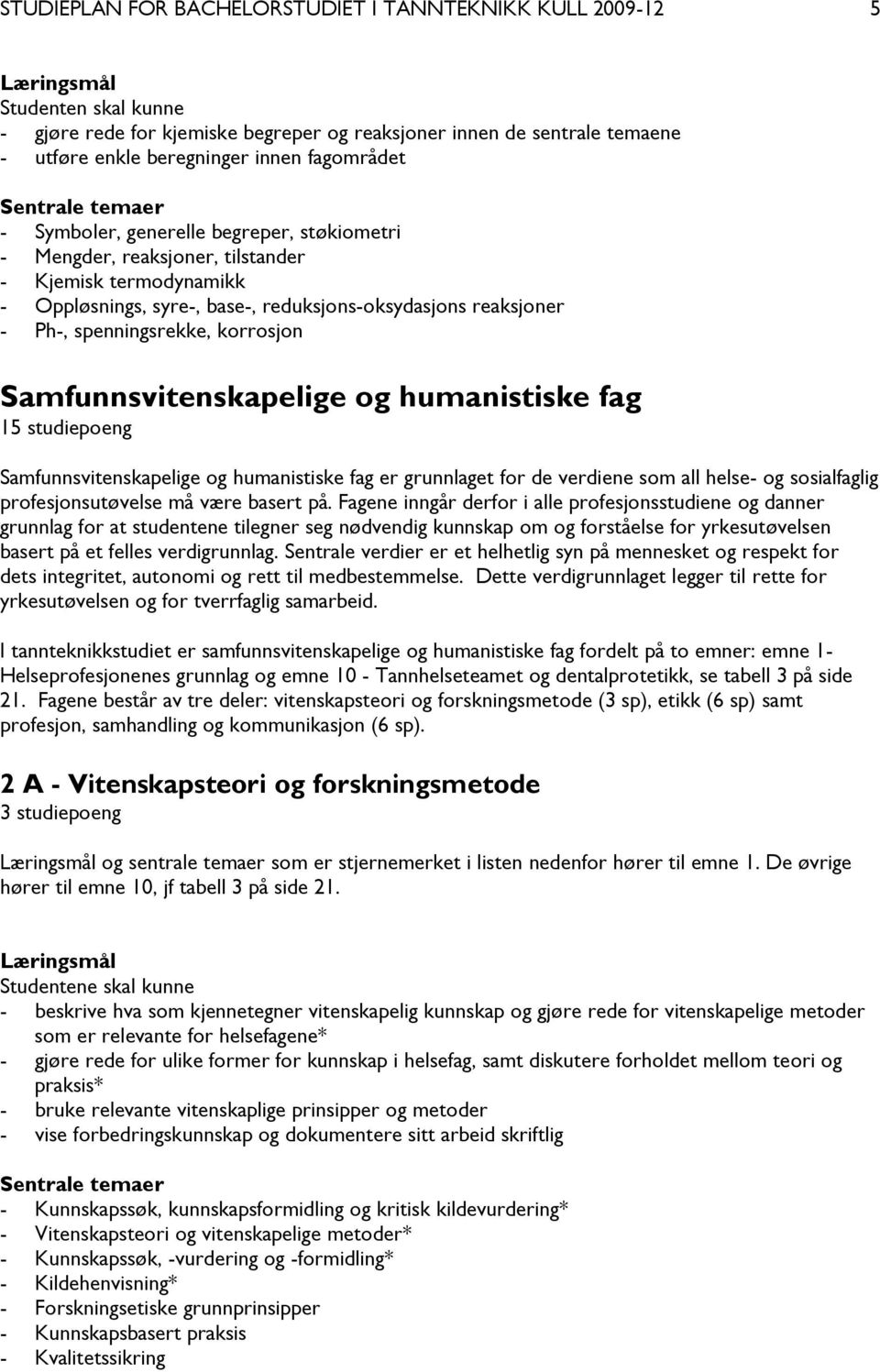 Samfunnsvitenskapelige og humanistiske fag 15 studiepoeng Samfunnsvitenskapelige og humanistiske fag er grunnlaget for de verdiene som all helse- og sosialfaglig profesjonsutøvelse må være basert på.