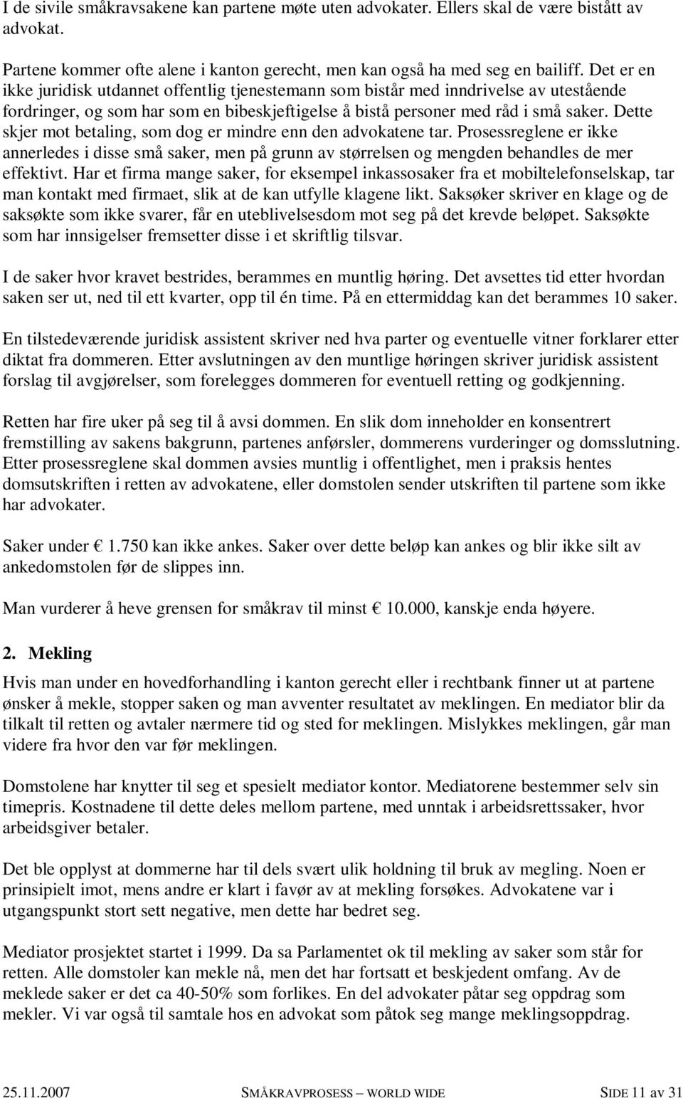 Dette skjer mot betaling, som dog er mindre enn den advokatene tar. Prosessreglene er ikke annerledes i disse små saker, men på grunn av størrelsen og mengden behandles de mer effektivt.