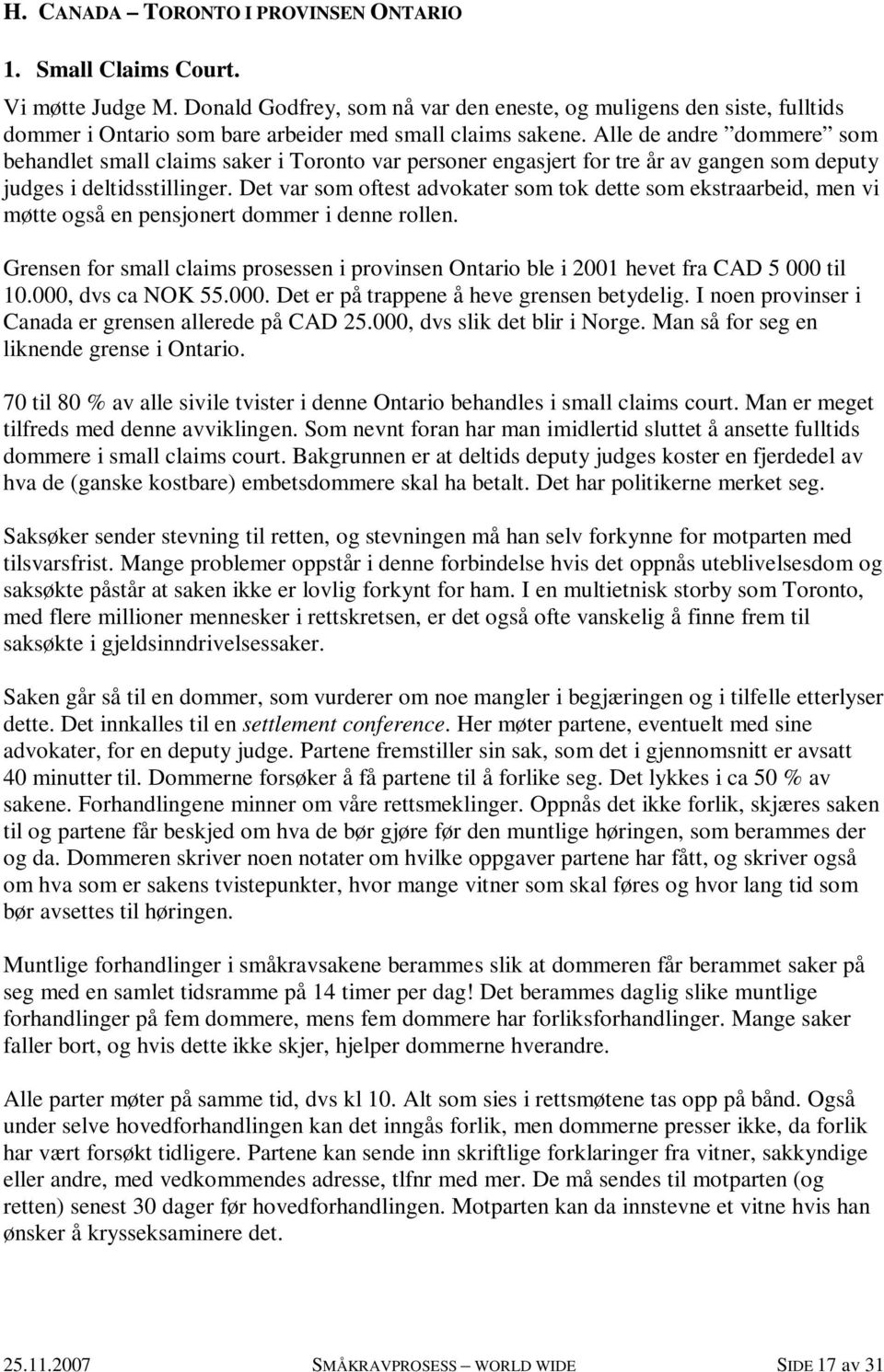 Alle de andre dommere som behandlet small claims saker i Toronto var personer engasjert for tre år av gangen som deputy judges i deltidsstillinger.