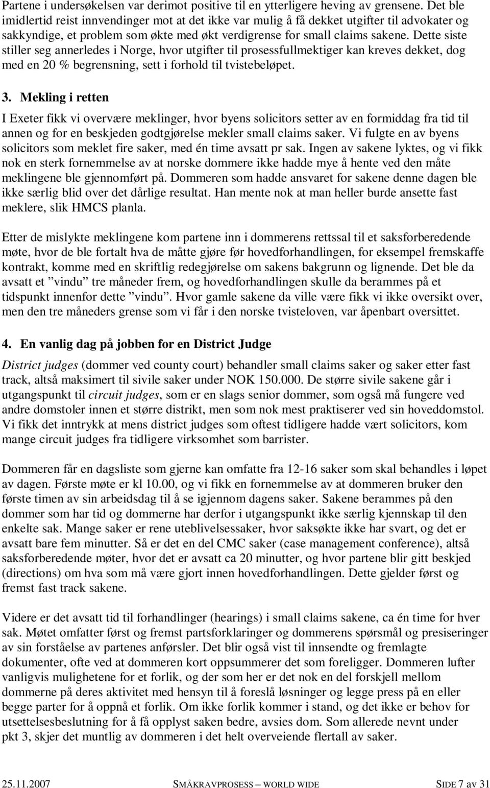 Dette siste stiller seg annerledes i Norge, hvor utgifter til prosessfullmektiger kan kreves dekket, dog med en 20 % begrensning, sett i forhold til tvistebeløpet. 3.