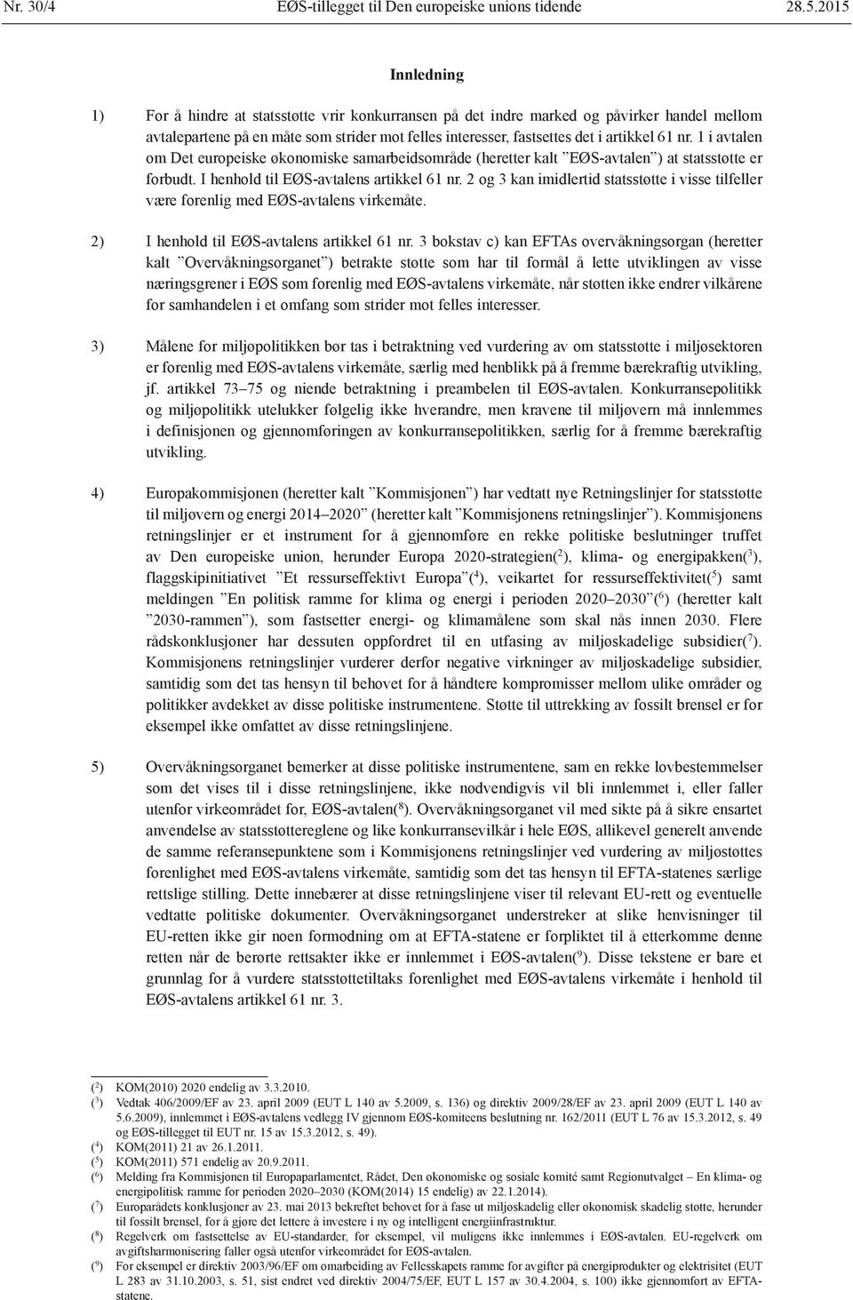 nr. 1 i avtalen om Det europeiske økonomiske samarbeidsområde (heretter kalt EØS-avtalen ) at statsstøtte er forbudt. I henhold til EØS-avtalens artikkel 61 nr.