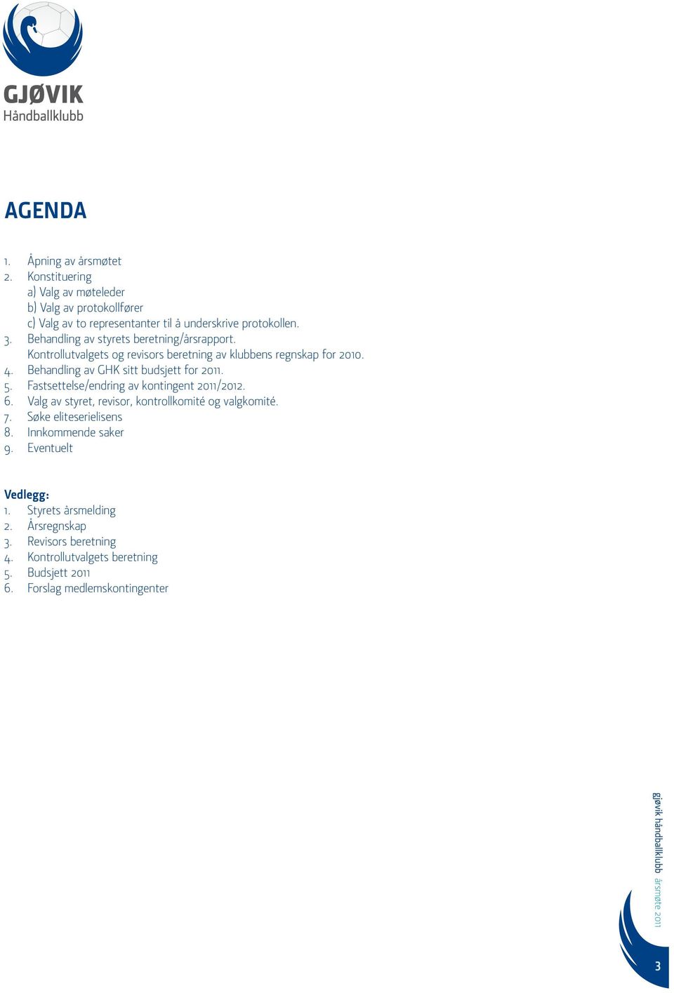 Behandling av GHK sitt budsjett for 2011. 5. Fastsettelse/endring av kontingent 2011/2012. 6. Valg av styret, revisor, kontrollkomité og valgkomité. 7.