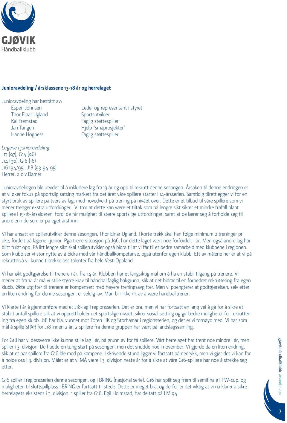 utvidet til å inkludere lag fra 13 år og opp til rekrutt denne sesongen. Årsaken til denne endringen er at vi øker fokus på sportslig satsing markert fra det året våre spillere starter i 14-årsserien.