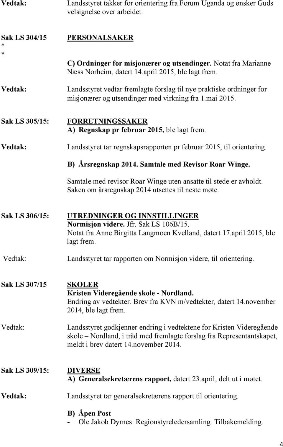 Sak LS 305/15: FORRETNINGSSAKER A) Regnskap pr februar 2015, ble lagt frem. Landsstyret tar regnskapsrapporten pr februar 2015, til orientering. B) Årsregnskap 2014. Samtale med Revisor Roar Winge.