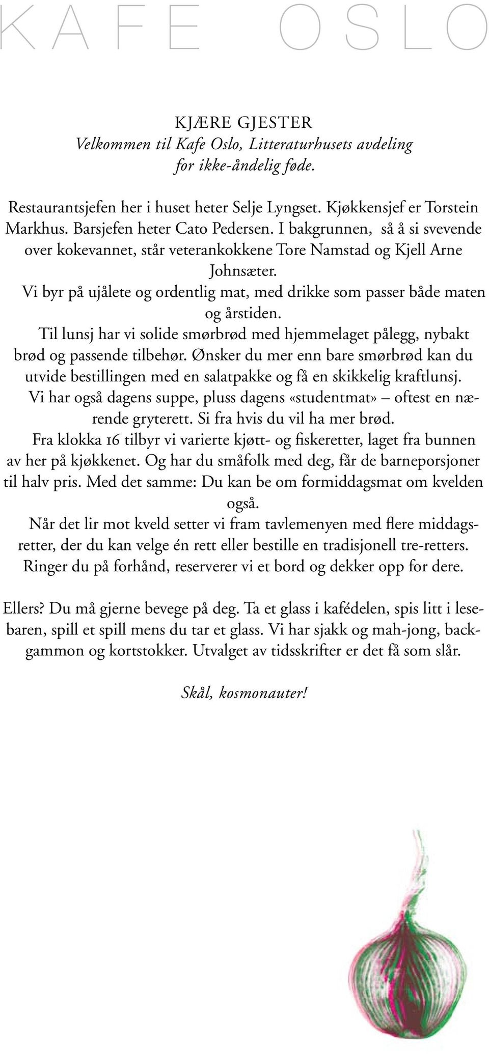 Vi byr på ujålete og ordentlig mat, med drikke som passer både maten og årstiden. Til lunsj har vi solide smørbrød med hjemmelaget pålegg, nybakt brød og passende tilbehør.