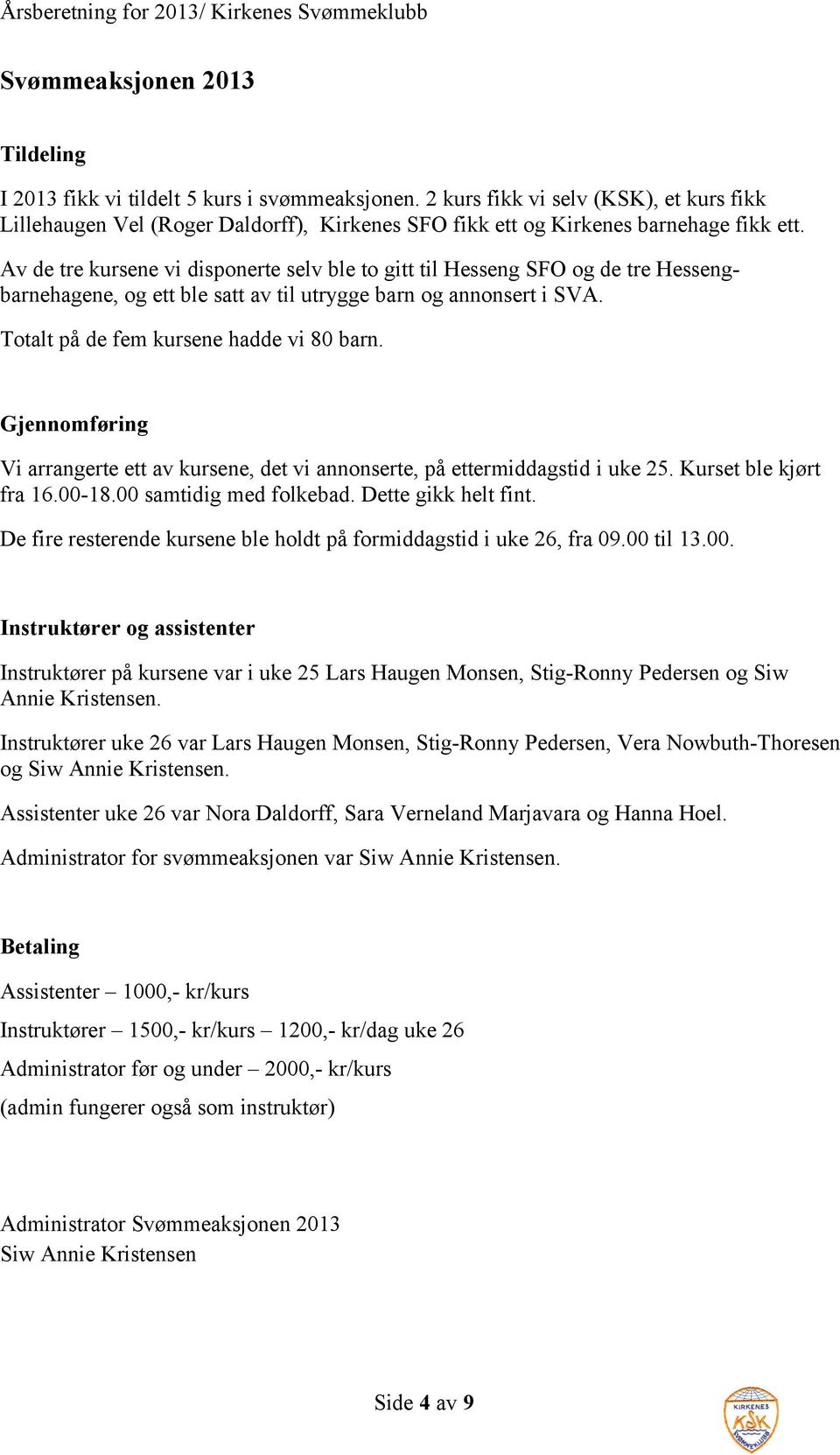 Av de tre kursene vi disponerte selv ble to gitt til Hesseng SFO og de tre Hessengbarnehagene, og ett ble satt av til utrygge barn og annonsert i SVA. Totalt på de fem kursene hadde vi 80 barn.