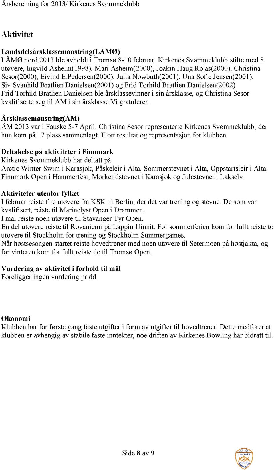 Pedersen(2000), Julia Nowbuth(2001), Una Sofie Jensen(2001), Siv Svanhild Bratlien Danielsen(2001) og Frid Torhild Bratlien Danielsen(2002) Frid Torhild Bratlien Danielsen ble årsklassevinner i sin