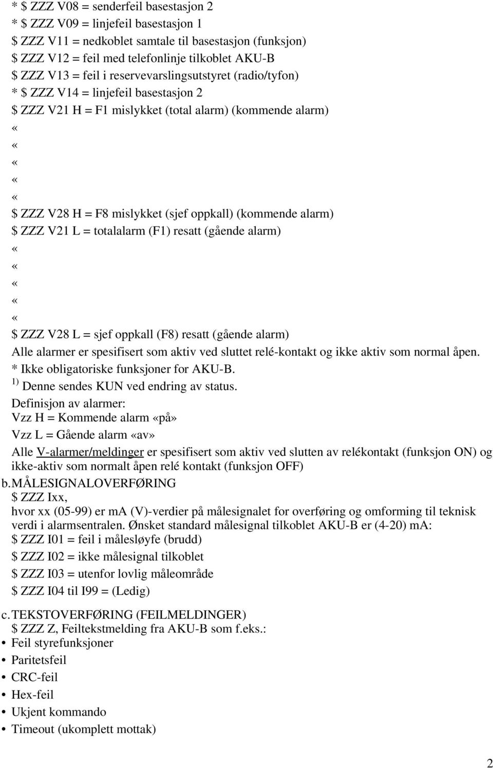 alarm) $ ZZZ V21 L = totalalarm (F1) resatt (gående alarm) $ ZZZ V28 L = sjef oppkall (F8) resatt (gående alarm) Alle alarmer er spesifisert som aktiv ved sluttet relé-kontakt og ikke aktiv som