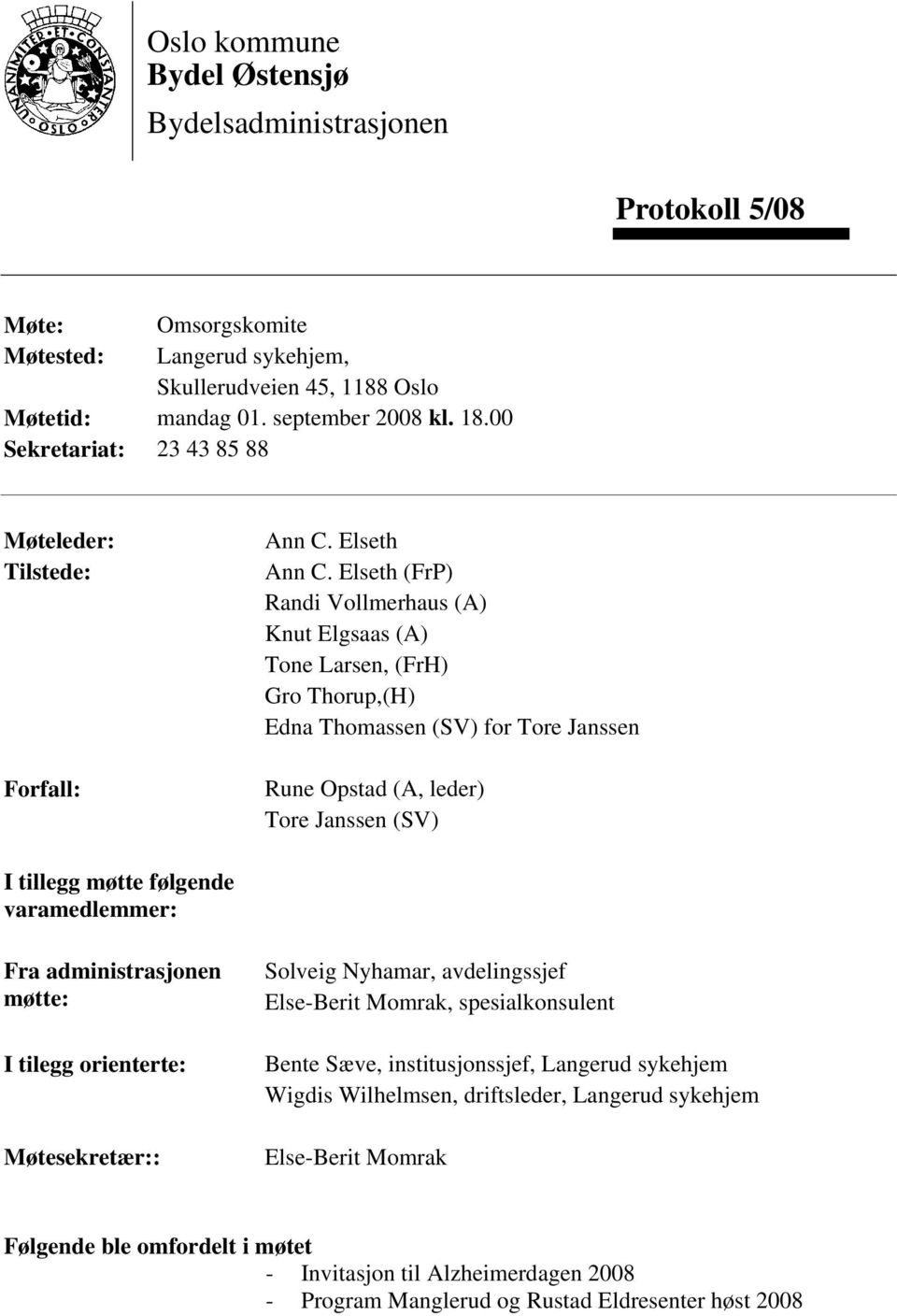 Elseth (FrP) Randi Vollmerhaus (A) Knut Elgsaas (A) Tone Larsen, (FrH) Gro Thorup,(H) Edna Thomassen (SV) for Tore Janssen Rune Opstad (A, leder) Tore Janssen (SV) I tillegg møtte følgende