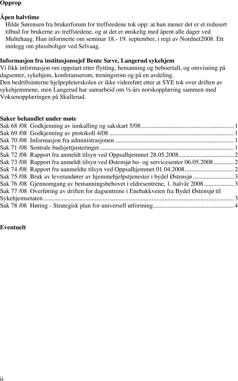 Informasjon fra institusjonssjef Bente Sæve, Langerud sykehjem Vi fikk informasjon om oppstart etter flytting, bemanning og beboertall, og omvisning på dagsenter, sykehjem, konferanserom, treningsrom