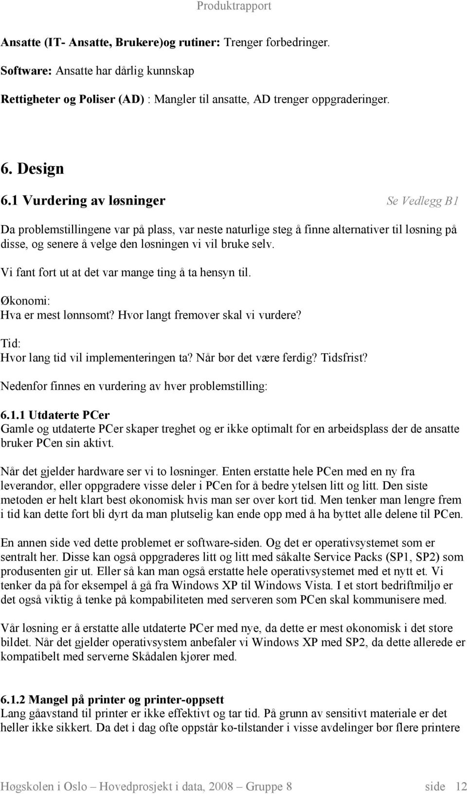 Vi fant fort ut at det var mange ting å ta hensyn til. Økonomi: Hva er mest lønnsomt? Hvor langt fremover skal vi vurdere? Tid: Hvor lang tid vil implementeringen ta? Når bør det være ferdig?