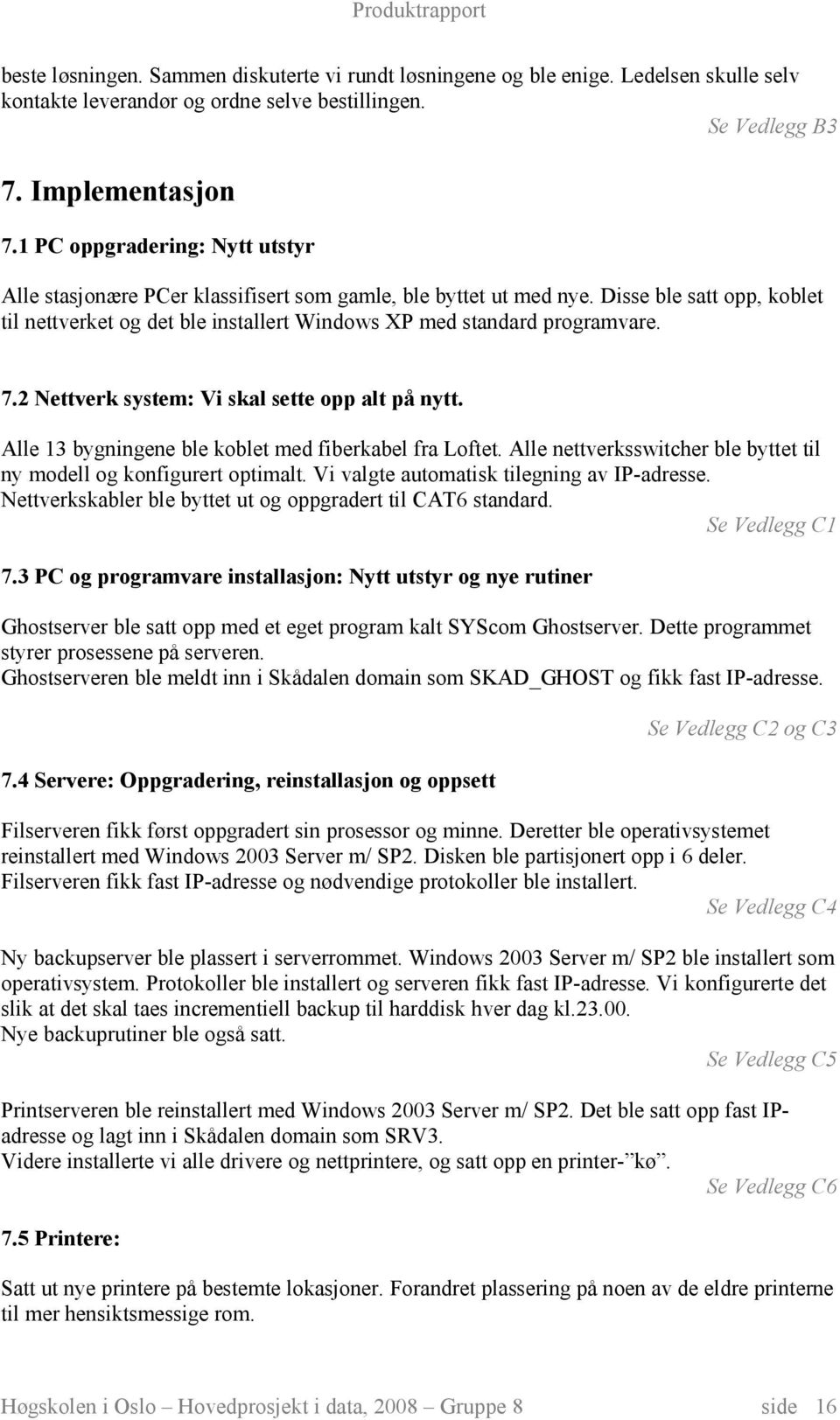 7.2 Nettverk system: Vi skal sette opp alt på nytt. Alle 13 bygningene ble koblet med fiberkabel fra Loftet. Alle nettverksswitcher ble byttet til ny modell og konfigurert optimalt.