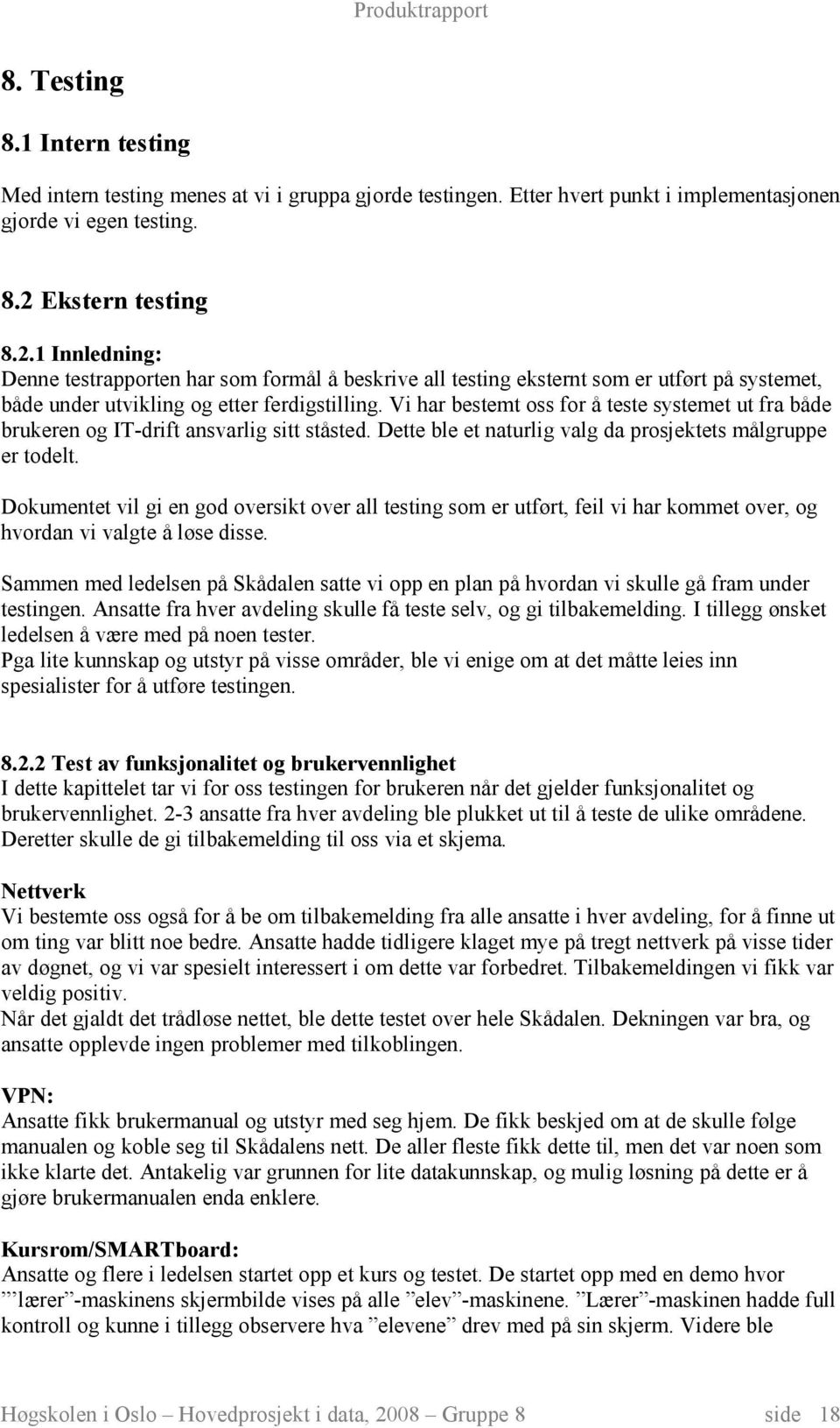 Vi har bestemt oss for å teste systemet ut fra både brukeren og IT-drift ansvarlig sitt ståsted. Dette ble et naturlig valg da prosjektets målgruppe er todelt.