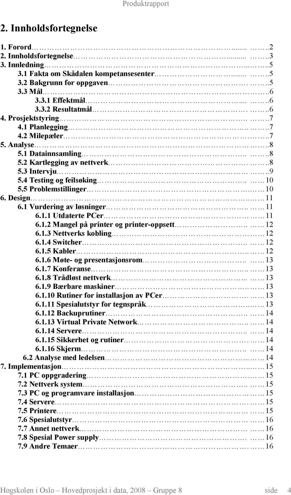 5 Problemstillinger. 10 6. Design.. 11 6.1 Vurdering av løsninger.. 11 6.1.1 Utdaterte PCer 11 6.1.2 Mangel på printer og printer-oppsett.. 12 6.1.3 Nettverks kobling 12 6.1.4 Switcher.. 12 6.1.5 Kabler.