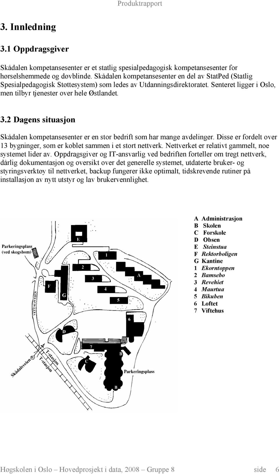 2 Dagens situasjon Skådalen kompetansesenter er en stor bedrift som har mange avdelinger. Disse er fordelt over 13 bygninger, som er koblet sammen i et stort nettverk.