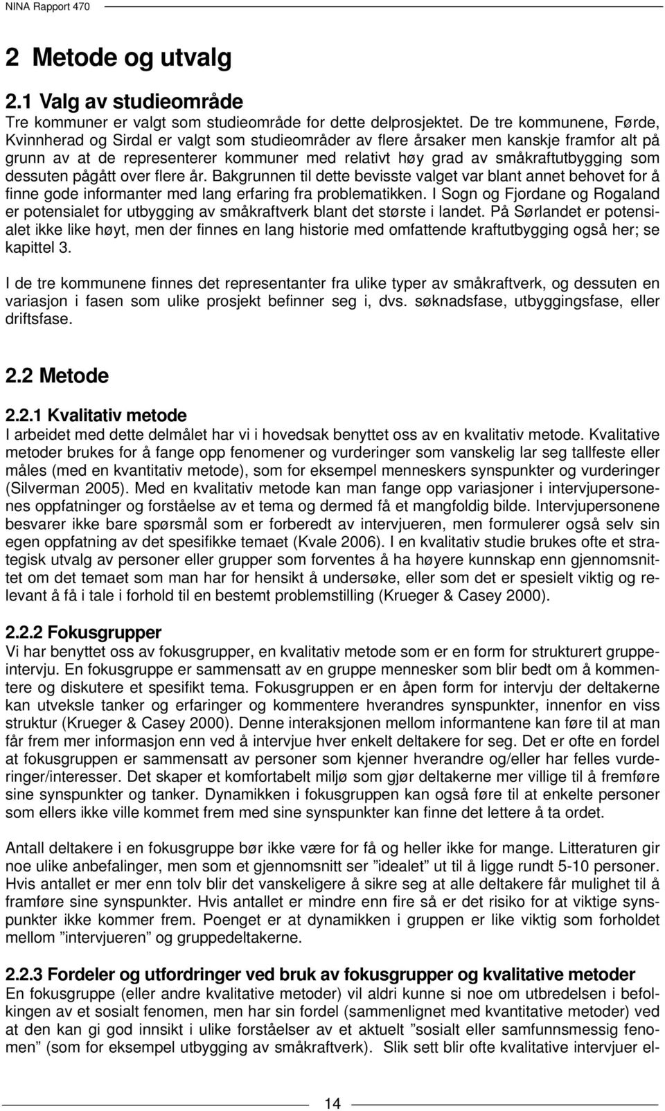 som dessuten pågått over flere år. Bakgrunnen til dette bevisste valget var blant annet behovet for å finne gode informanter med lang erfaring fra problematikken.