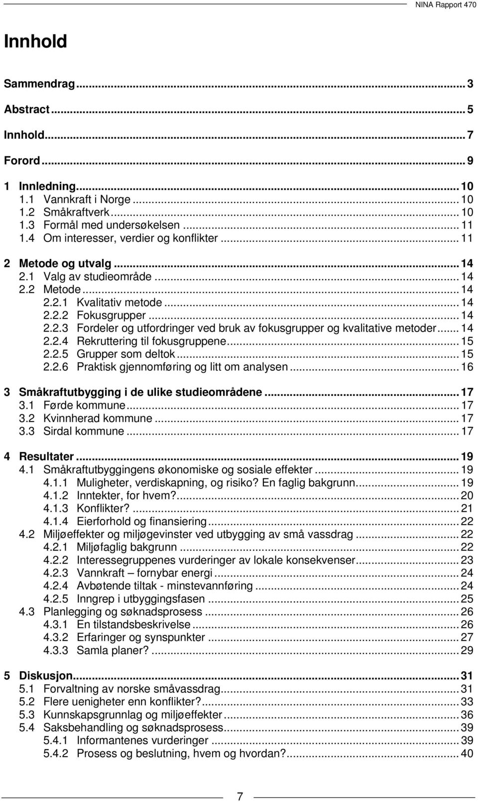 .. 14 2.2.4 Rekruttering til fokusgruppene... 15 2.2.5 Grupper som deltok... 15 2.2.6 Praktisk gjennomføring og litt om analysen... 16 3 Småkraftutbygging i de ulike studieområdene... 17 3.